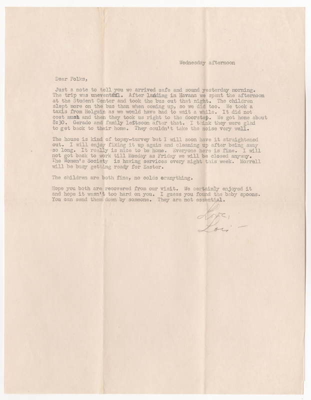 A letter from Lois to her parents, Donald and Elsie, letting them know the family arrived back in Cuba safely, describing the trip and how the children fared, expressing how nice it is to be home, mentioning that she hopes they enjoyed the family&#039;s visit, and asking them to send the baby spoons they left behind.